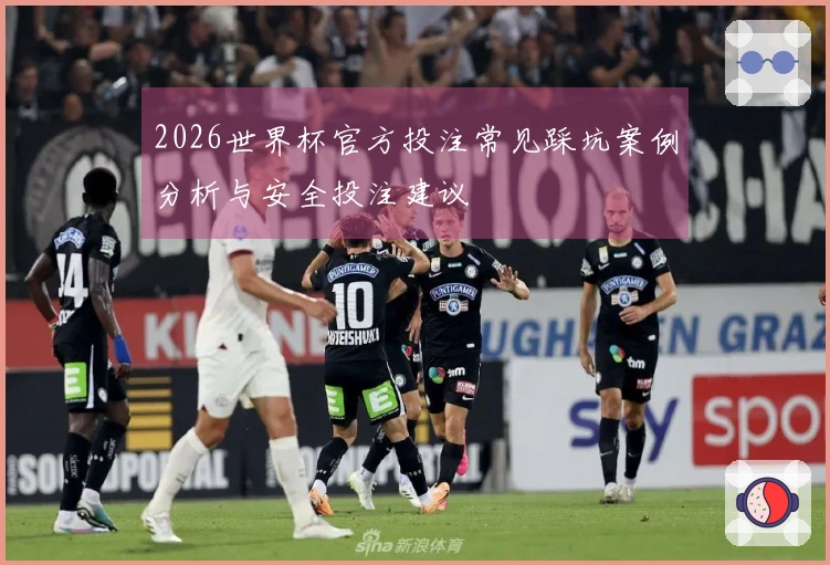 2026世界杯官方投注常见踩坑案例分析与安全投注建议