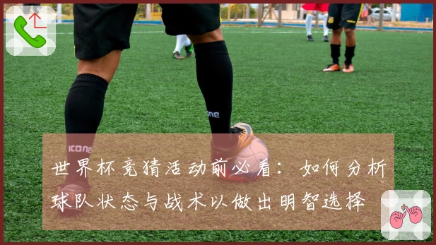 世界杯竞猜活动前必看：如何分析球队状态与战术以做出明智选择