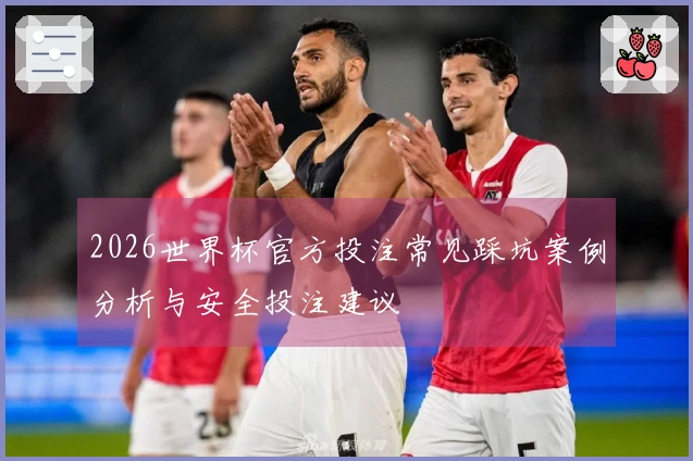 2026世界杯官方投注常见踩坑案例分析与安全投注建议