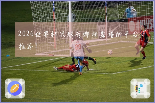 2026世界杯买球有哪些靠谱的平台推荐？
